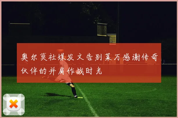 奥尔莫社媒发文告别莱万感谢传奇伙伴的并肩作战时光